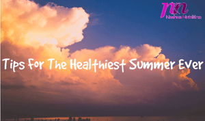 Tips To Have The Healthiest Summer Ever